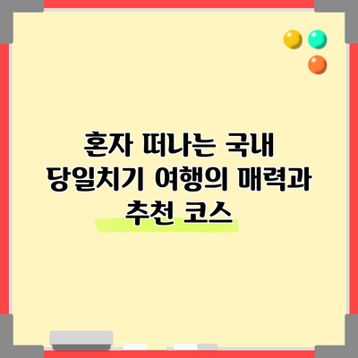 혼자 떠나는 국내 당일치기 여행의 매력과 추천 코스