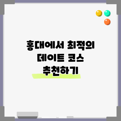 홍대에서 최적의 데이트 코스 추천하기