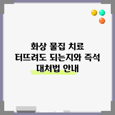 화상 물집 치료: 터뜨려도 되는지와 즉석 대처법 안내