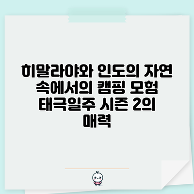 히말라야와 인도의 자연 속에서의 캠핑 모험: 태극일주 시즌 2의 매력