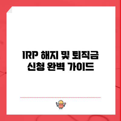 IRP 해지 및 퇴직금 신청 완벽 가이드