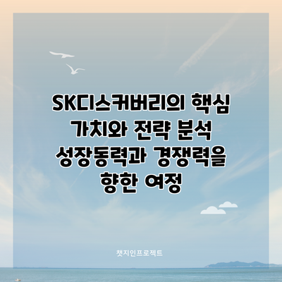 SK디스커버리의 핵심 가치와 전략 분석: 성장동력과 경쟁력을 향한 여정