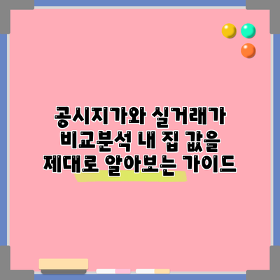 공시지가와 실거래가 비교분석: 내 집 값을 제대로 알아보는 가이드