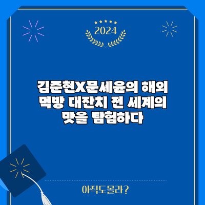 김준현X문세윤의 해외 먹방 대잔치: 전 세계의 맛을 탐험하다