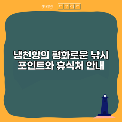 냉천항의 평화로운 낚시 포인트와 휴식처 안내