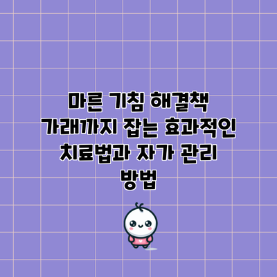 마른 기침 해결책: 가래까지 잡는 효과적인 치료법과 자가 관리 방법