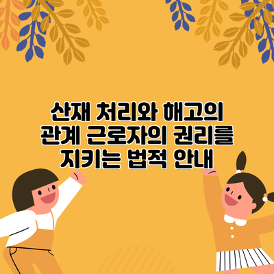 산재 처리와 해고의 관계: 근로자의 권리를 지키는 법적 안내