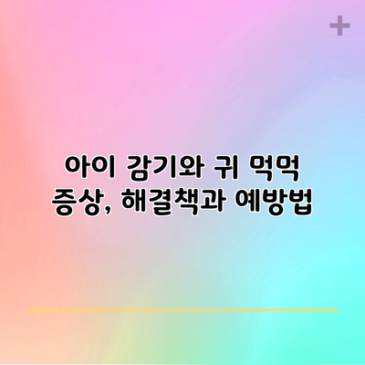 아이 감기와 귀 먹먹 증상, 해결책과 예방법