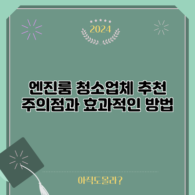 엔진룸 청소업체 추천: 주의점과 효과적인 방법
