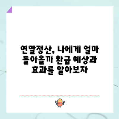 연말정산, 나에게 얼마 돌아올까? 환급 예상과 효과를 알아보자