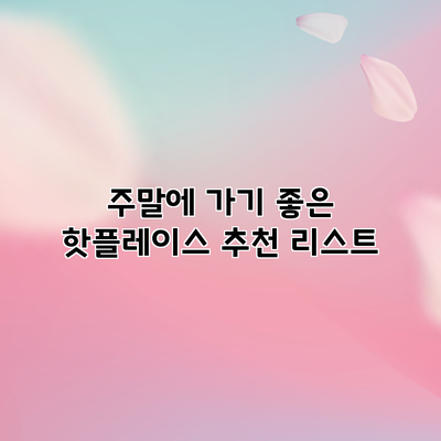 주말에 가기 좋은 핫플레이스 추천 리스트