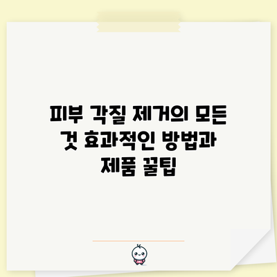 피부 각질 제거의 모든 것: 효과적인 방법과 제품 꿀팁