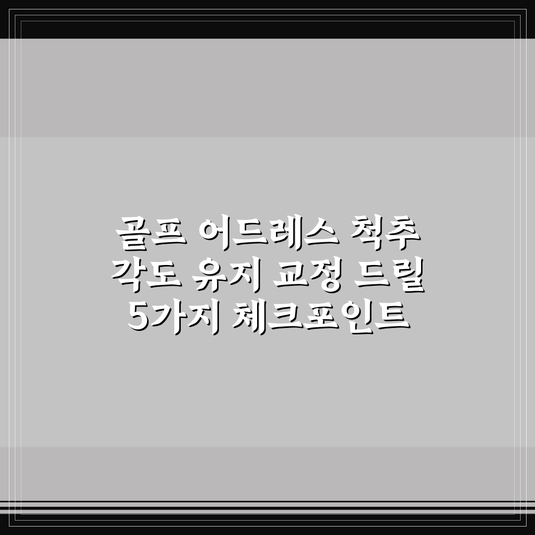 골프 어드레스 척추 각도 유지 교정 드릴 5가지 체크포인트 심층분석