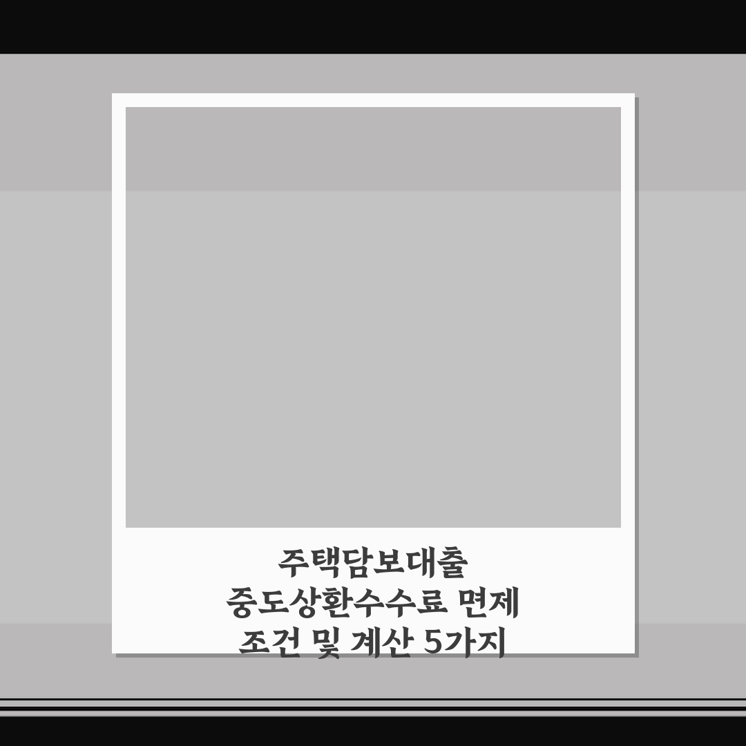 주택담보대출 중도상환수수료 면제 조건 및 계산 5가지 핵심가이드