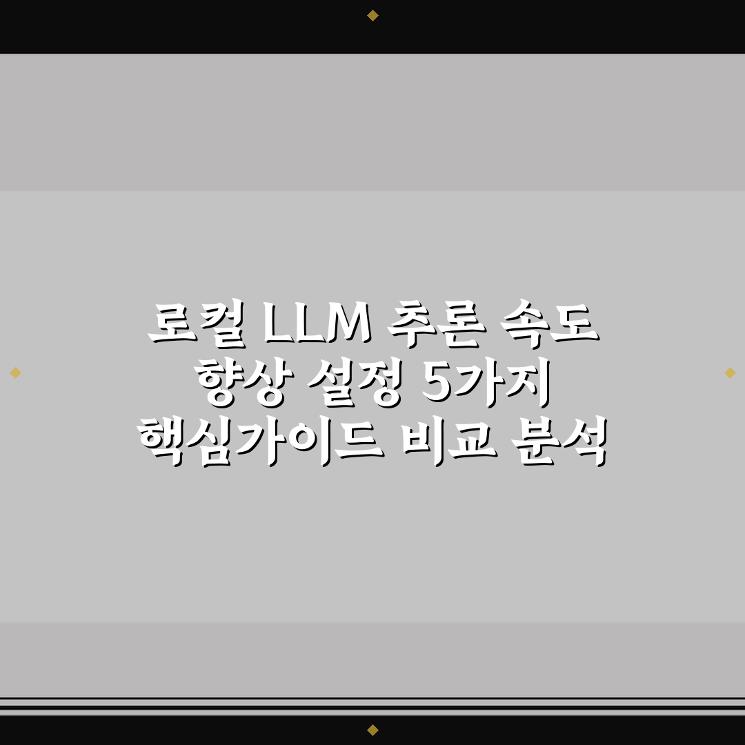로컬 LLM 추론 속도 향상 설정 5가지 핵심가이드 비교 분석