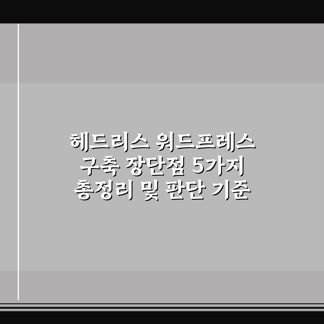 헤드리스 워드프레스 구축 장단점 5가지 총정리 및 판단 기준