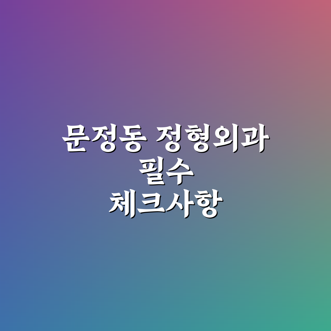 문정동 정형외과 선택 5가지 기준과 전문 치료 분석